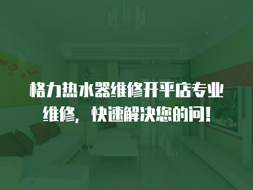 格力熱水器維修開平店專業維修，快速解決您的問！
