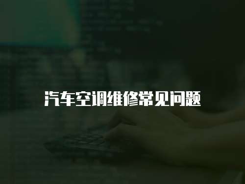 汽車空調(diào)維修常見問題