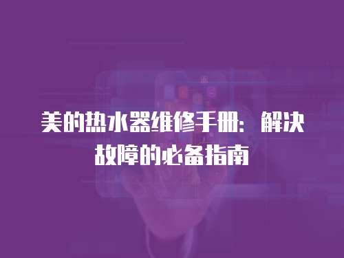 美的熱水器維修手冊：解決故障的必備指南
