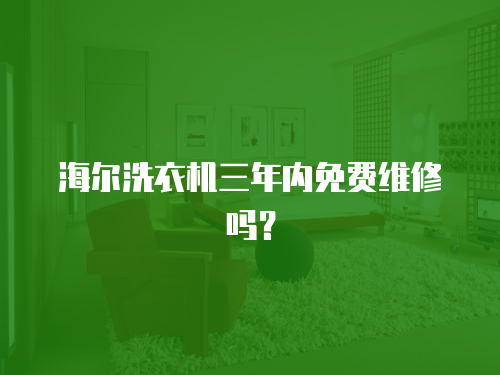 海爾洗衣機(jī)三年內(nèi)免費(fèi)維修嗎？