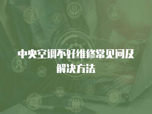 中央空調不好維修常見問及解決方法