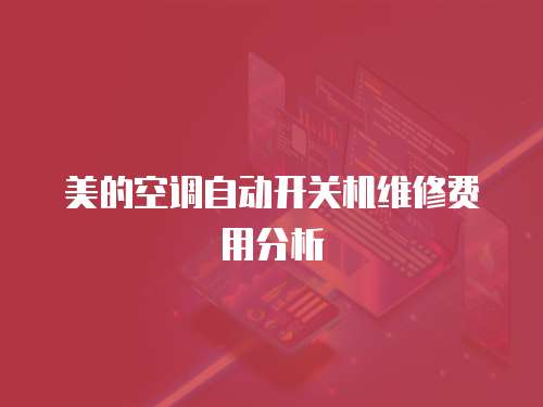 美的空調(diào)自動(dòng)開(kāi)關(guān)機(jī)維修費(fèi)用分析