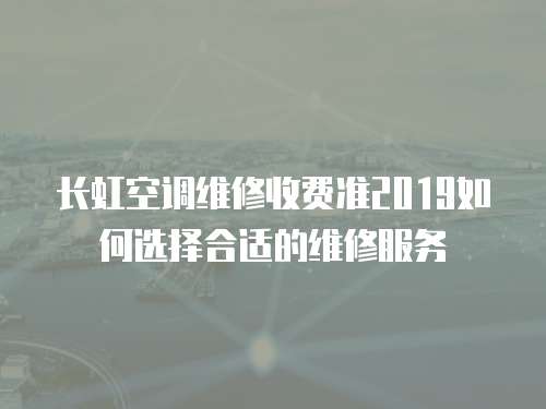 長虹空調維修收費準2019如何選擇合適的維修服務