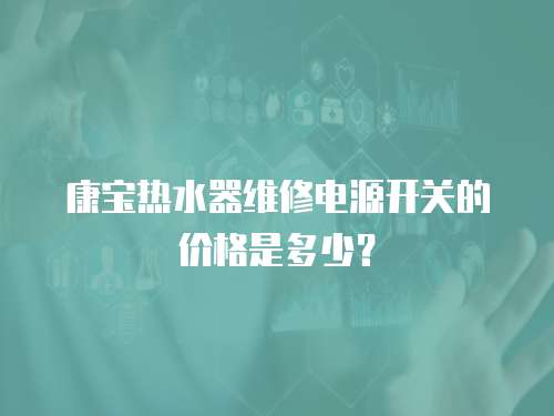 康寶熱水器維修電源開關的價格是多少？