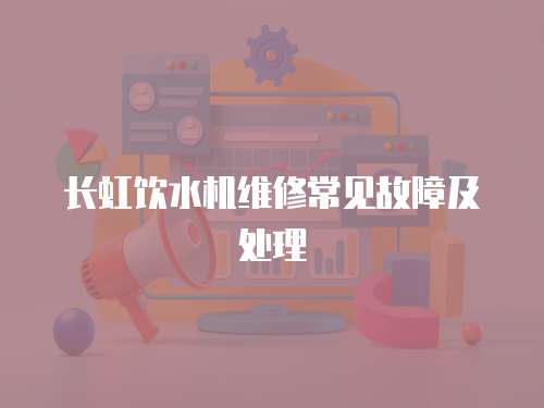 長虹飲水機維修常見故障及處理