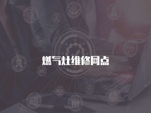 燃?xì)庠罹S修網(wǎng)點(diǎn)