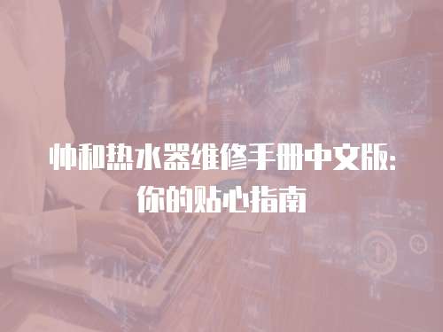 帥和熱水器維修手冊中文版：你的貼心指南
