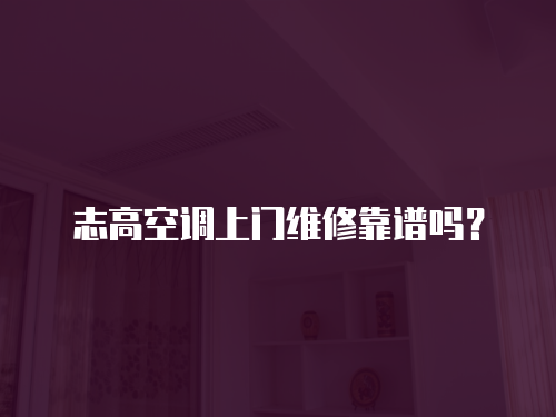 志高空調(diào)上門維修靠譜嗎？