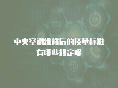 中央空調(diào)維修后的質(zhì)量標(biāo)準(zhǔn)有哪些規(guī)定呢