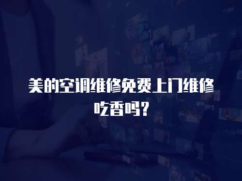 美的空調維修免費上門維修吃香嗎？