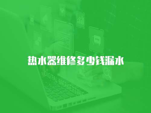 熱水器維修多少錢漏水