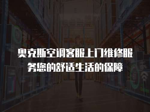 奧克斯空調客服上門維修服務您的舒適生活的保障