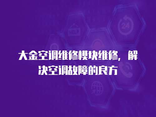 大金空調(diào)維修模塊維修，解決空調(diào)故障的良方