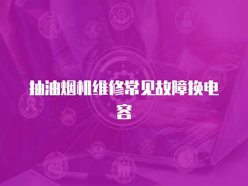 抽油煙機(jī)維修常見故障換電容