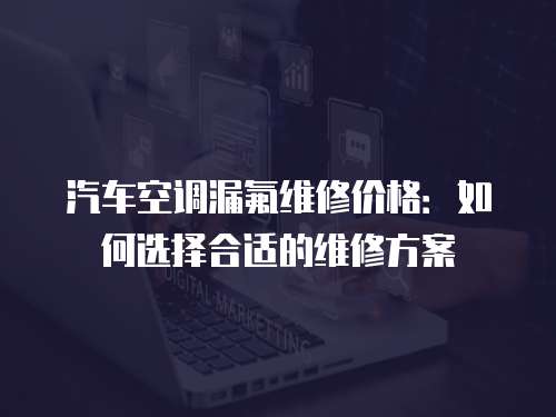 汽車空調漏氟維修價格：如何選擇合適的維修方案