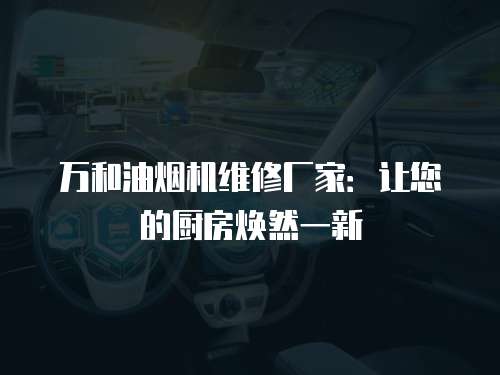 萬和油煙機(jī)維修廠家：讓您的廚房煥然一新