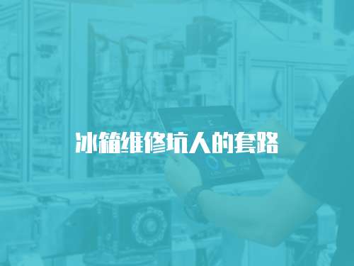 冰箱維修坑人的套路