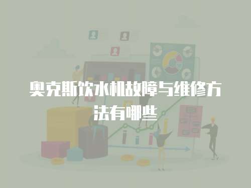 奧克斯飲水機故障與維修方法有哪些