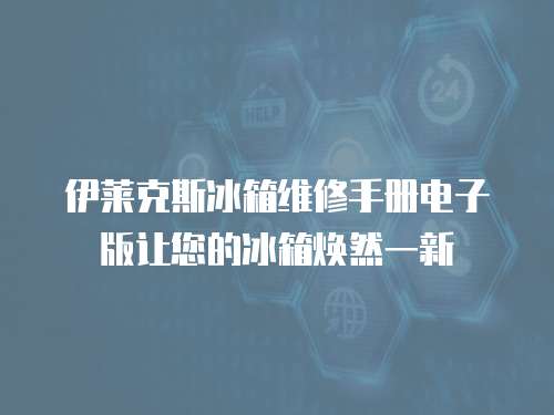 伊萊克斯冰箱維修手冊電子版讓您的冰箱煥然一新