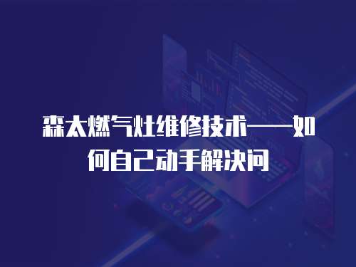 森太燃氣灶維修技術(shù)——如何自己動手解決問
