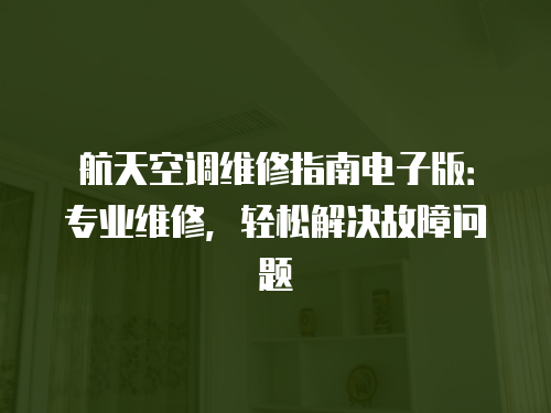 航天空調(diào)維修指南電子版：專業(yè)維修，輕松解決故障問題