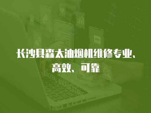 長沙縣森太油煙機維修專業(yè)、高效、可靠