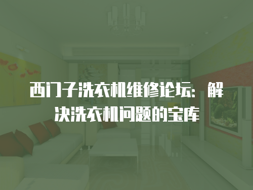 西門子洗衣機(jī)維修論壇：解決洗衣機(jī)問題的寶庫