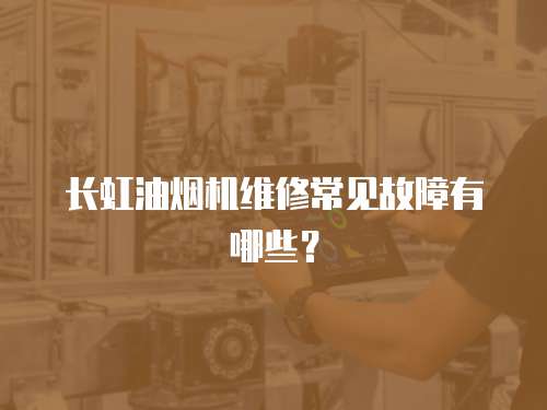 長虹油煙機維修常見故障有哪些？
