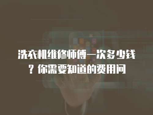 洗衣機維修師傅一次多少錢？你需要知道的費用問