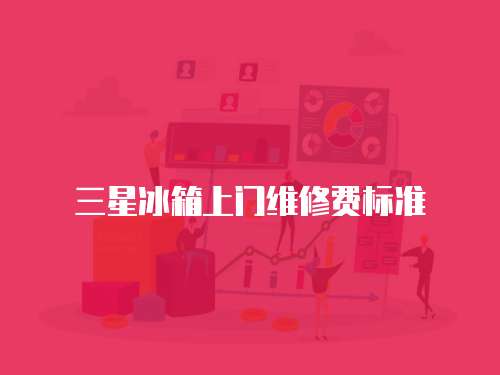 三星冰箱上門維修費標準