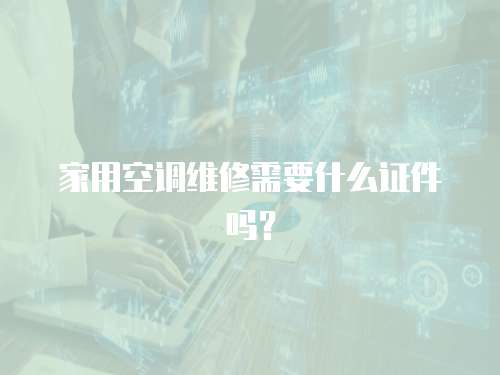 家用空調(diào)維修需要什么證件嗎？