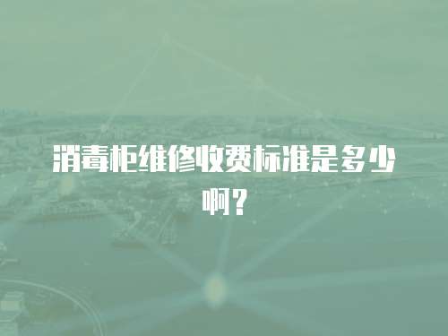 消毒柜維修收費標準是多少啊？