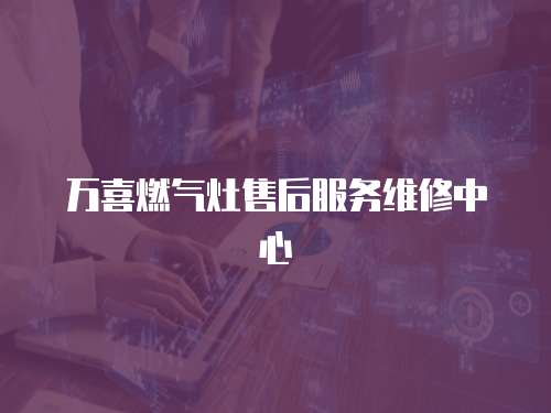萬喜燃?xì)庠钍酆蠓?wù)維修中心