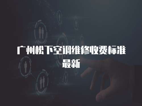 廣州松下空調(diào)維修收費標準最新