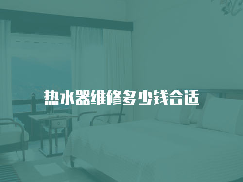 熱水器維修多少錢合適