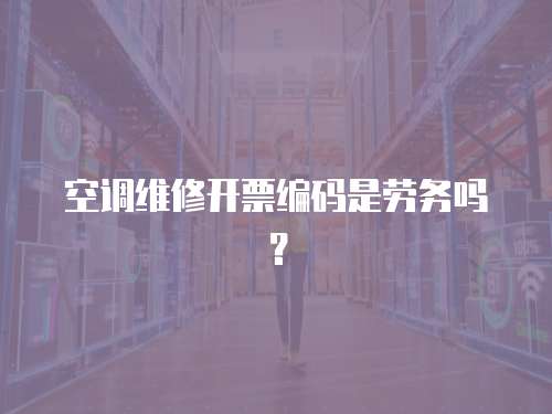 空調(diào)維修開票編碼是勞務(wù)嗎？