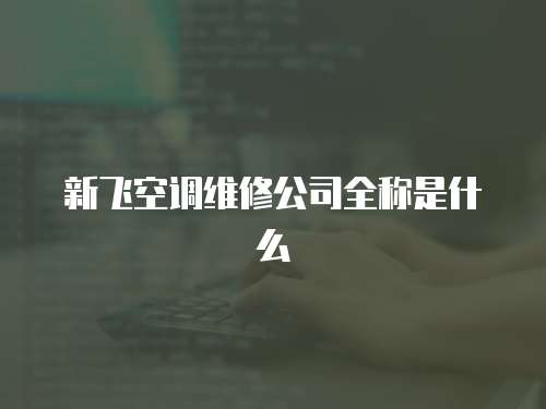 新飛空調維修公司全稱是什么