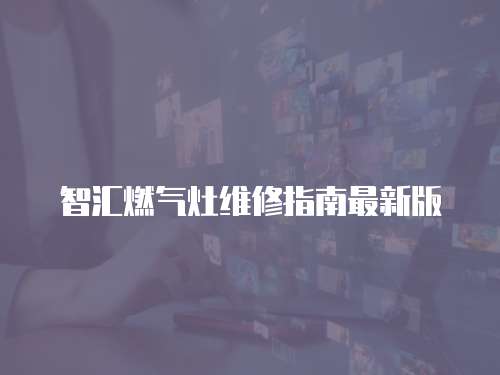 智匯燃?xì)庠罹S修指南最新版