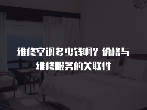 維修空調多少錢啊？價格與維修服務的關聯性