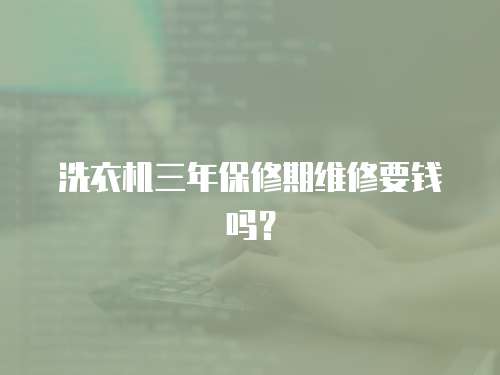 洗衣機三年保修期維修要錢嗎？