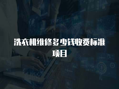 洗衣機(jī)維修多少錢收費(fèi)標(biāo)準(zhǔn)項(xiàng)目