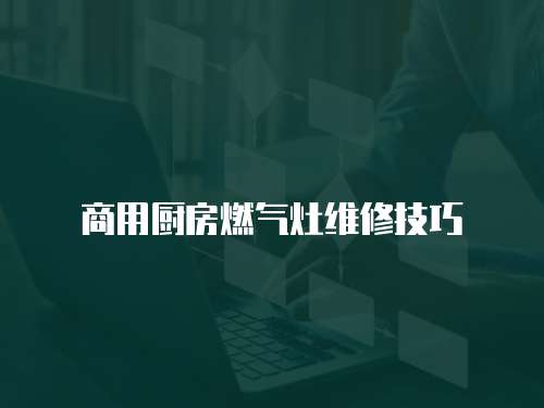 商用廚房燃氣灶維修技巧