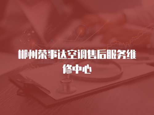 郴州榮事達(dá)空調(diào)售后服務(wù)維修中心