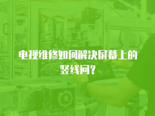 電視維修如何解決屏幕上的豎線問？