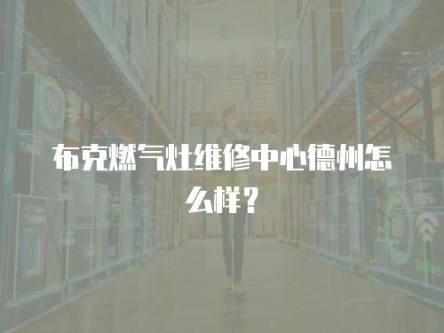 布克燃氣灶維修中心德州怎么樣？