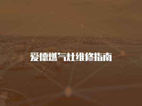 愛(ài)德燃?xì)庠罹S修指南