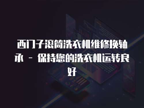 西門子滾筒洗衣機維修換軸承 - 保持您的洗衣機運轉良好