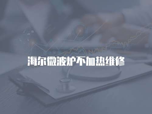 海爾微波爐不加熱維修