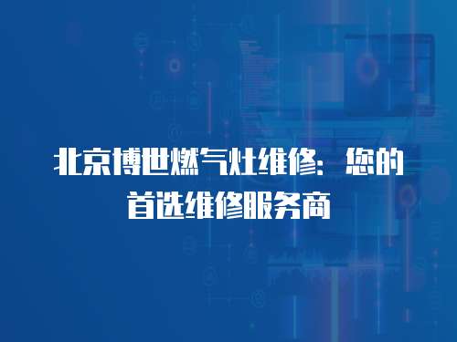 北京博世燃氣灶維修：您的首選維修服務商