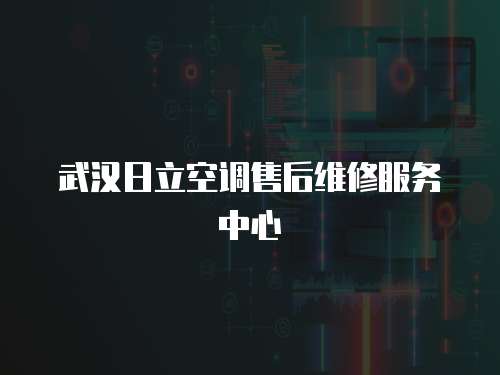 武漢日立空調售后維修服務中心